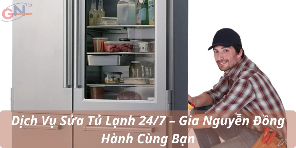 Dịch Vụ Sửa Tủ Lạnh 24/7 – Gia Nguyễn Đồng Hành Cùng Bạn