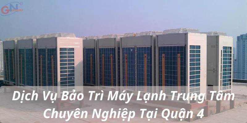 Dịch Vụ Bảo Trì Máy Lạnh Trung Tâm Chuyên Nghiệp Tại Quận 4