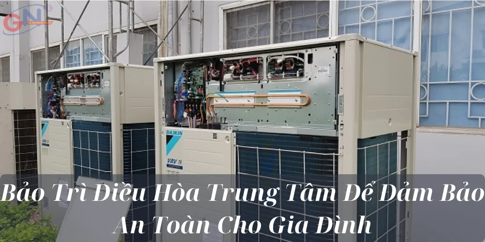 Bảo Trì Điều Hòa Trung Tâm Để Đảm Bảo An Toàn Cho Gia Đình