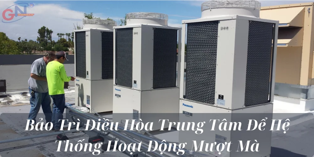 Bảo Trì Điều Hòa Trung Tâm Để Hệ Thống Hoạt Động Mượt Mà