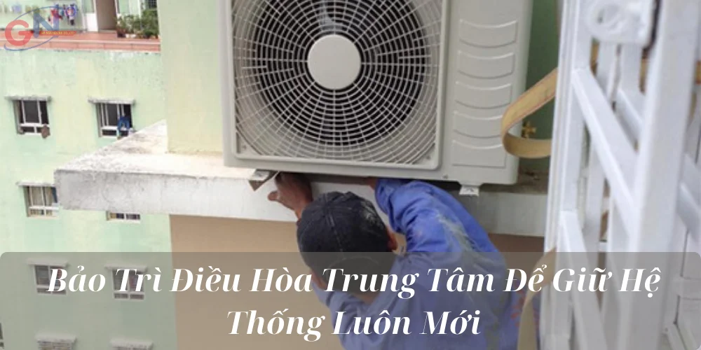 Bảo Trì Điều Hòa Trung Tâm Để Giữ Hệ Thống Luôn Mới