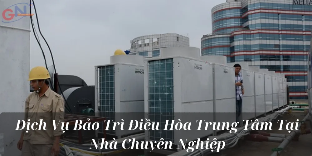 Dịch Vụ Bảo Trì Điều Hòa Trung Tâm Tại Nhà Chuyên Nghiệp