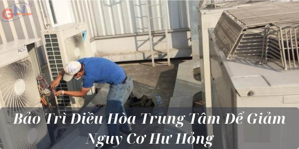 Bảo Trì Điều Hòa Trung Tâm Để Giảm Nguy Cơ Hư Hỏng