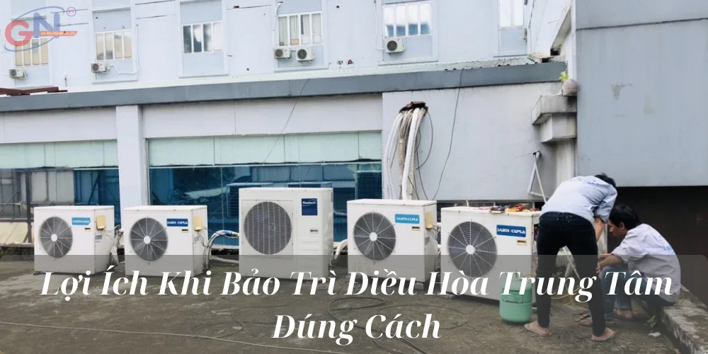 Lợi Ích Khi Bảo Trì Điều Hòa Trung Tâm Đúng Cách